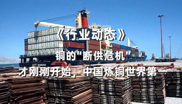 《行业动态》-铜的“断供危机”，才刚刚开始，中国炼铜世界第一